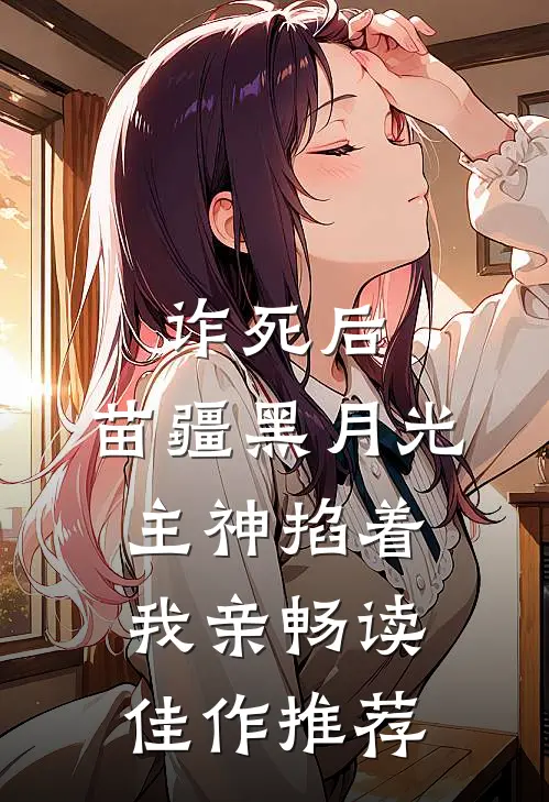 诈死后，苗疆黑月光主神掐着我亲畅读佳作推荐