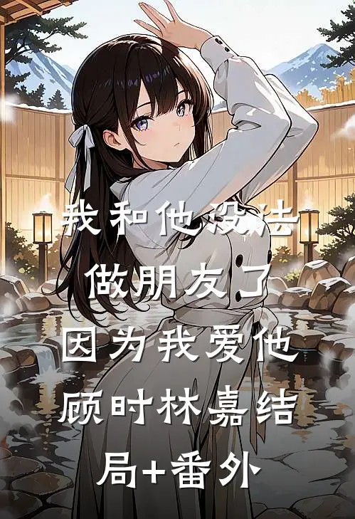 我和他没法做朋友了，因为我爱他顾时林嘉结局+番外