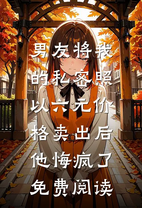 男友将我的私密照以六元价格卖出后，他悔疯了免费阅读