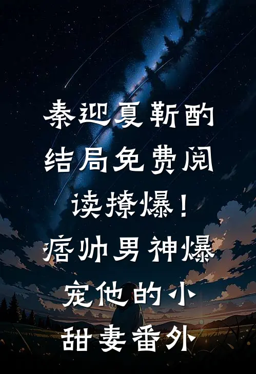 秦迎夏靳酌结局免费阅读撩爆！痞帅男神爆宠他的小甜妻番外
