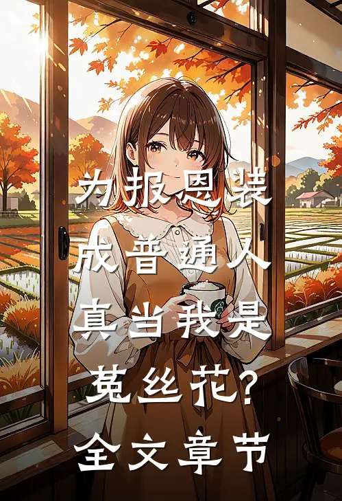 为报恩装成普通人,真当我是菟丝花?全文章节
