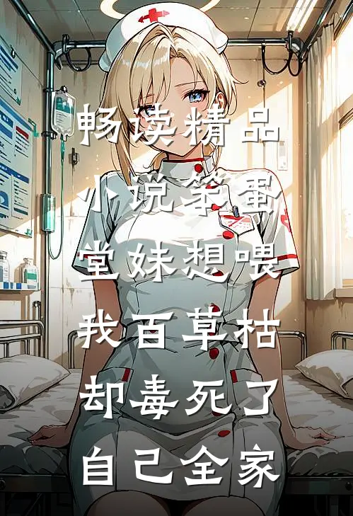 畅读精品小说笨蛋堂妹想喂我百草枯，却毒死了自己全家