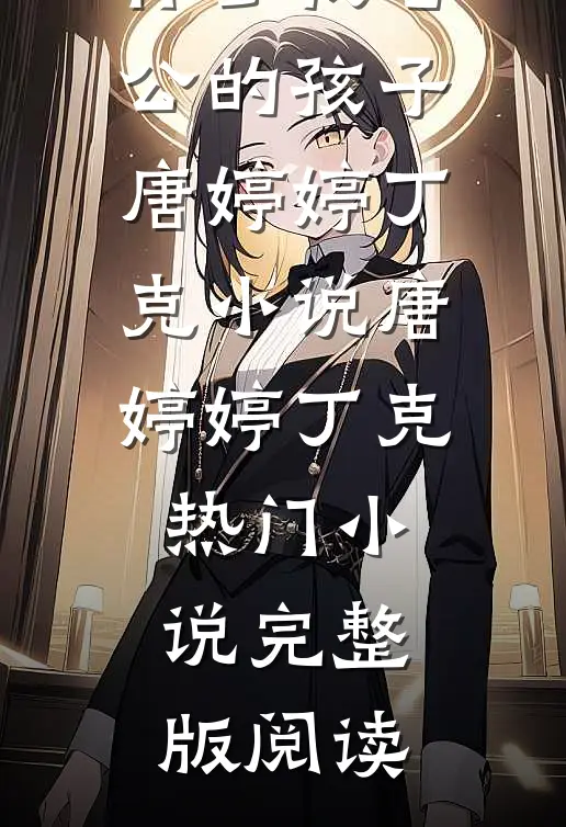 侄女为了报复我，怀了我老公的孩子唐婷婷丁克小说唐婷婷丁克热门小说完整版阅读