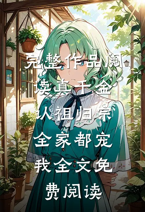 完整作品阅读真千金认祖归宗,全家都宠我全文免费阅读