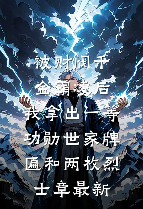被财阀千金霸凌后，我拿出一等功勋世家牌匾和两枚烈士章最新