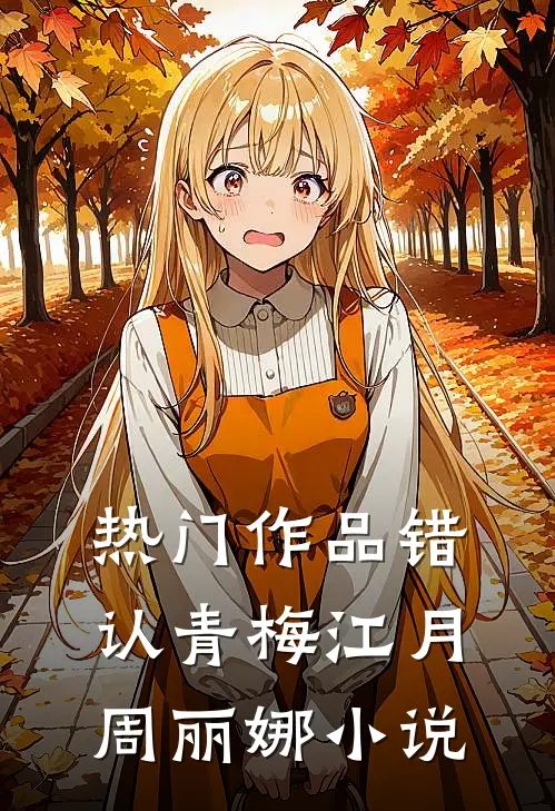 热门作品错认青梅江月周丽娜小说
