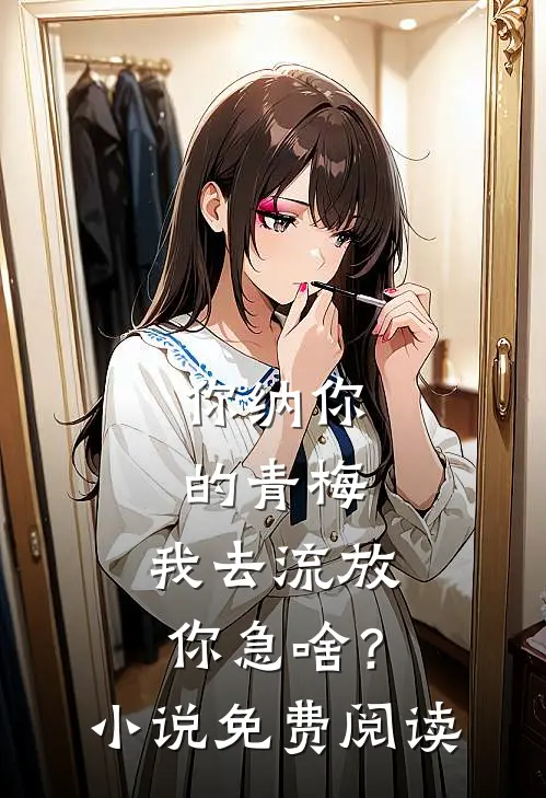 你纳你的青梅，我去流放你急啥？小说免费阅读