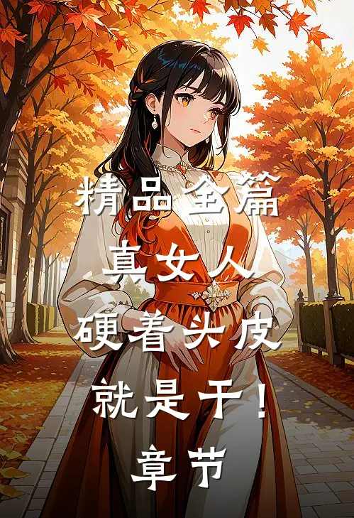 精品全篇真女人，硬着头皮就是干！章节