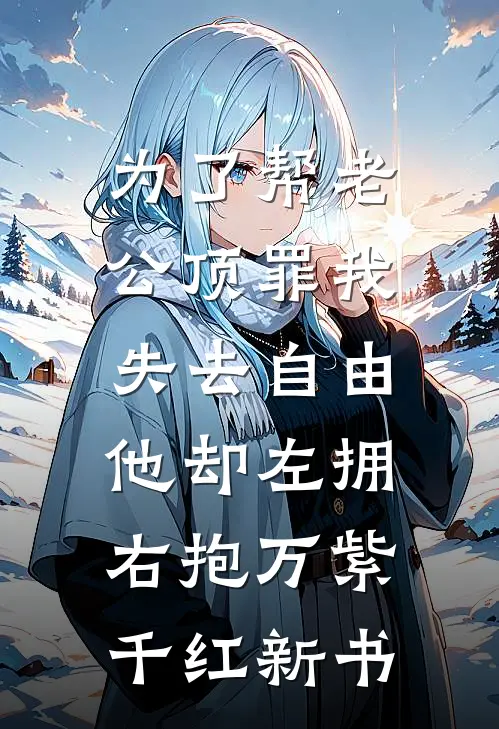为了帮老公顶罪我失去自由，他却左拥右抱万紫千红新书