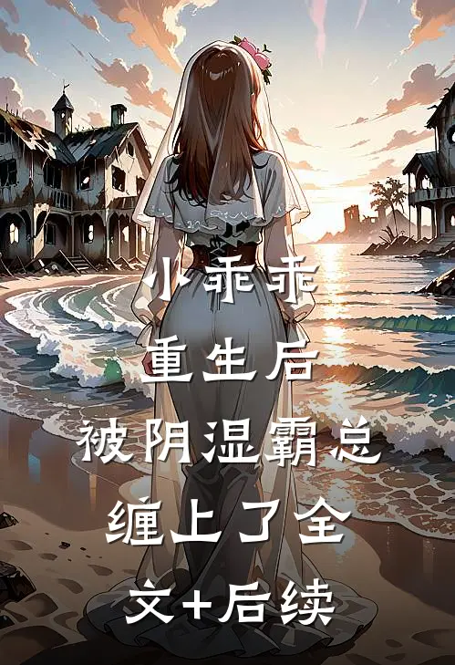小乖乖重生后，被阴湿霸总缠上了全文+后续