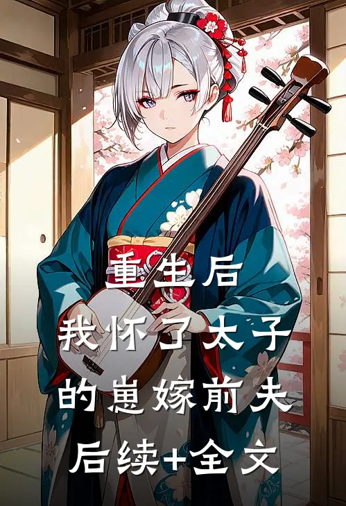 重生后，我怀了太子的崽嫁前夫后续+全文