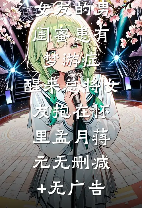 女友的男闺蜜患有梦游症，醒来总将女友抱在怀里孟月蒋元无删减+无广告