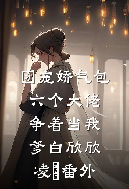 团宠娇气包：六个大佬争着当我爹白欣欣凌雲 番外