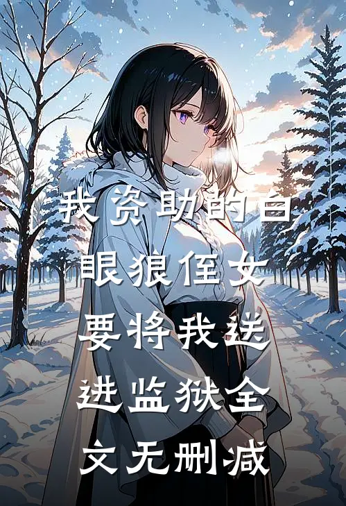我资助的白眼狼侄女，要将我送进监狱全文无删减