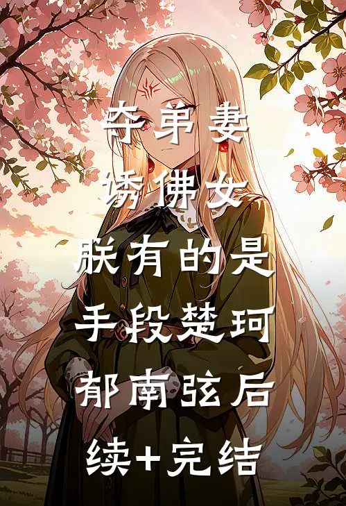 夺弟妻，诱佛女，朕有的是手段楚珂郁南弦后续+完结