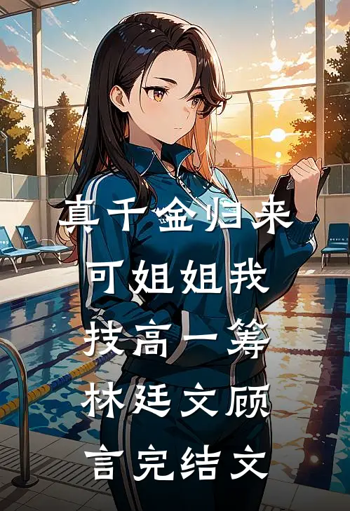 真千金归来，可姐姐我技高一筹林廷文顾言完结文