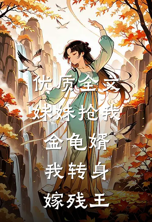 优质全文妹妹抢我金龟婿，我转身嫁残王
