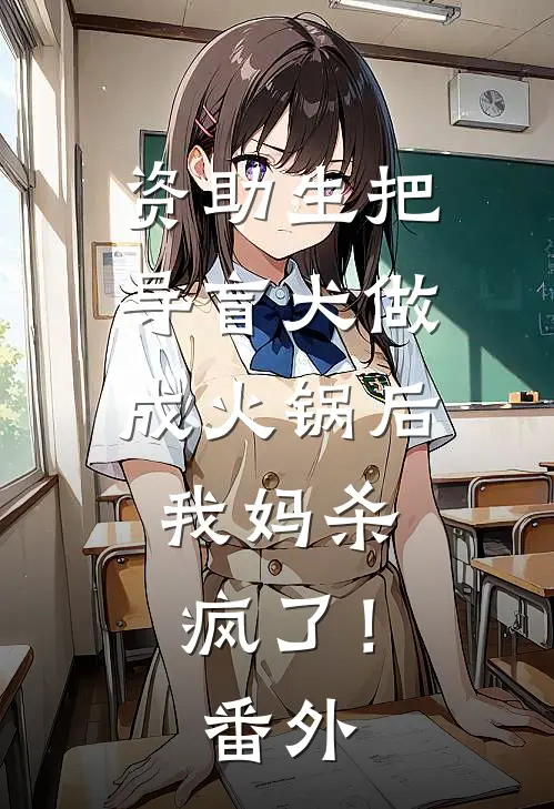 资助生把导盲犬做成火锅后，我妈杀疯了！番外