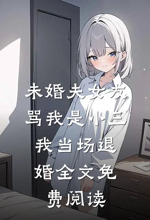 未婚夫女友骂我是小三，我当场退婚全文免费阅读
