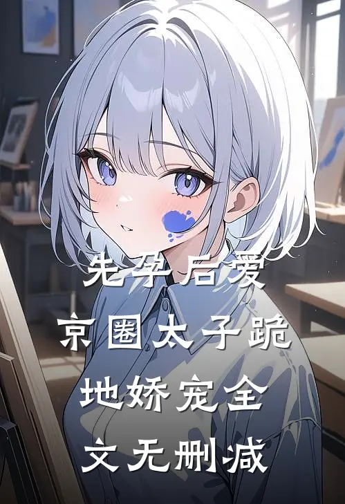 先孕后爱，京圈太子跪地娇宠全文无删减