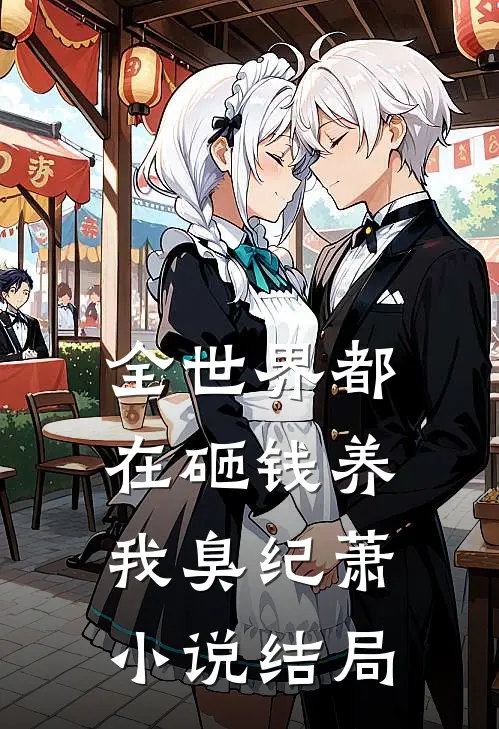 全世界都在砸钱养我-臭纪萧小说结局