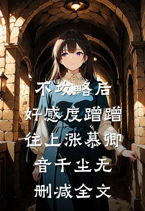 不攻略后，好感度蹭蹭往上涨慕卿音千尘无删减全文