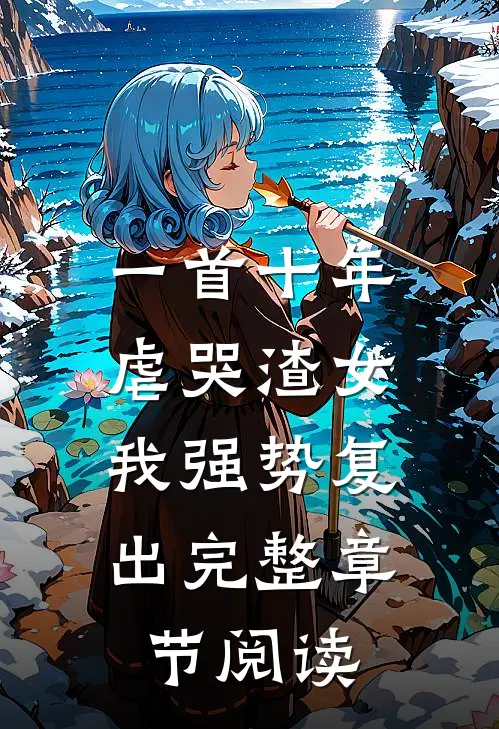 一首十年虐哭渣女，我强势复出完整章节阅读