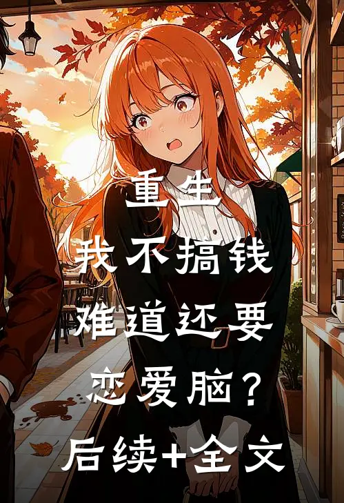 重生：我不搞钱难道还要恋爱脑？后续+全文