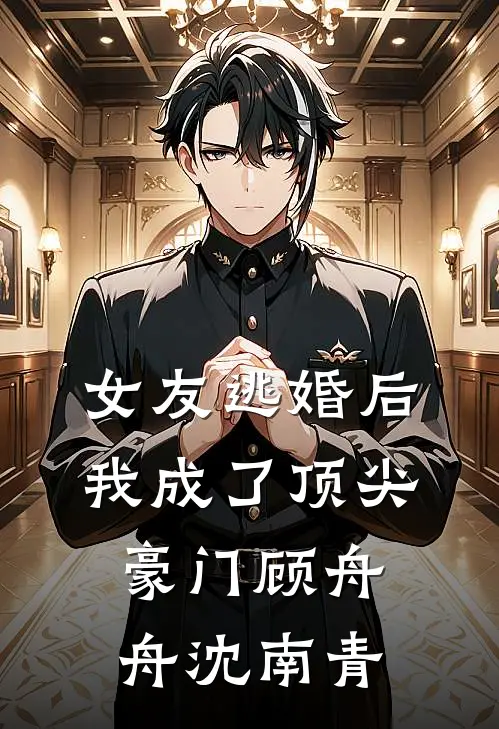 女友逃婚后，我成了顶尖豪门顾舟舟沈南青