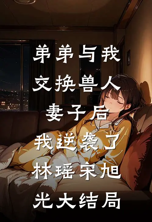 弟弟与我交换兽人妻子后，我逆袭了林瑶宋旭光大结局