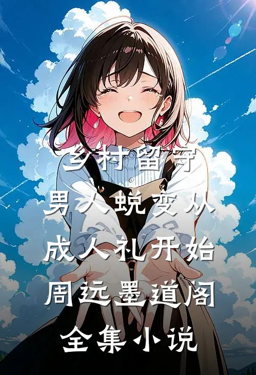 乡村留守:男人蜕变从成人礼开始周远墨道阁全集小说
