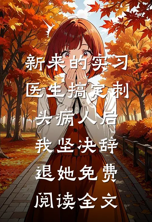 新来的实习医生搞定刺头病人后，我坚决辞退她免费阅读全文