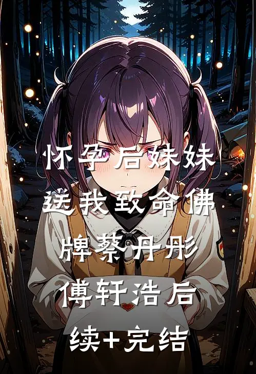 怀孕后妹妹送我致命佛牌蔡丹彤傅轩浩后续+完结