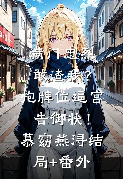 满门忠烈敢渣我？抱牌位逼宫告御状！慕窈燕浔结局+番外