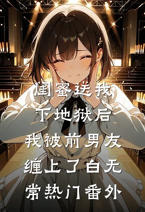 闺蜜送我下地狱后，我被前男友缠上了白无常热门 番外