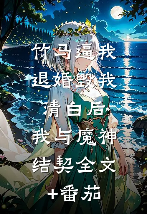 竹马逼我退婚毁我清白后，我与魔神结契全文+番茄