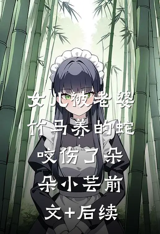 女儿被老婆竹马养的蛇咬伤了朵朵小芸前文+后续