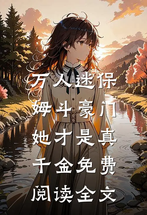 万人迷保姆斗豪门，她才是真千金免费阅读全文