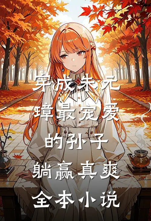 穿成朱元璋最宠爱的孙子，躺赢真爽全本小说
