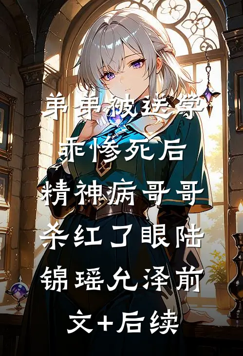 弟弟被送学乖惨死后，精神病哥哥杀红了眼陆锦瑶允泽前文+后续