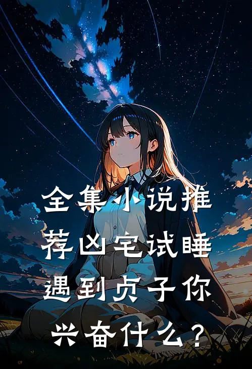 全集小说推荐凶宅试睡，遇到贞子你兴奋什么？