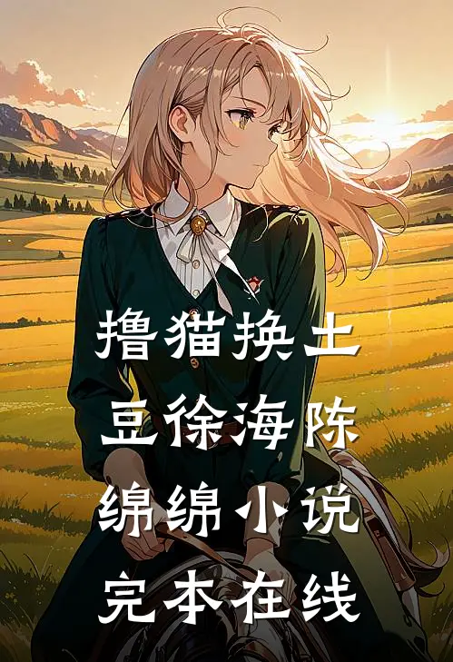 撸猫换土豆徐海陈绵绵小说完本在线