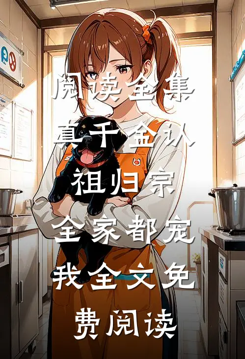 阅读全集真千金认祖归宗,全家都宠我全文免费阅读