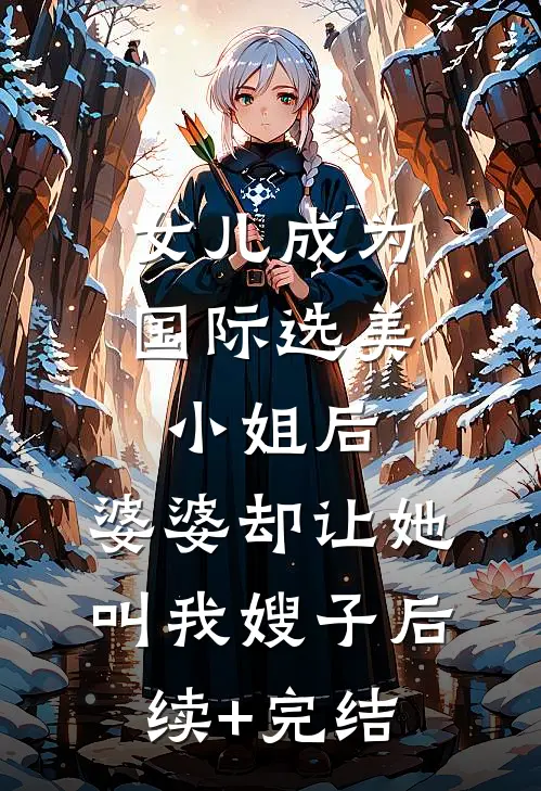 女儿成为国际选美小姐后，婆婆却让她叫我嫂子后续+完结