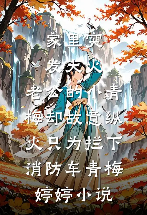 家里突发大火，老公的小青梅却故意纵火只为拦下消防车青梅婷婷小说