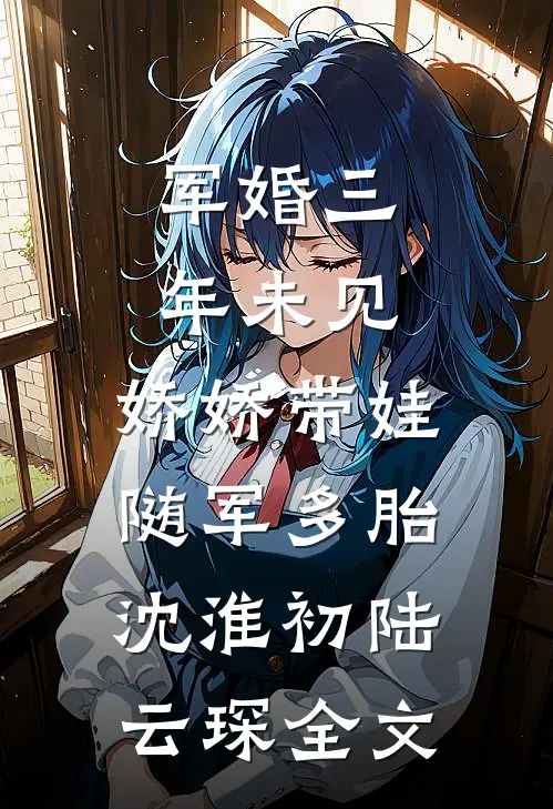 军婚三年未见，娇娇带娃随军多胎沈淮初陆云琛全文