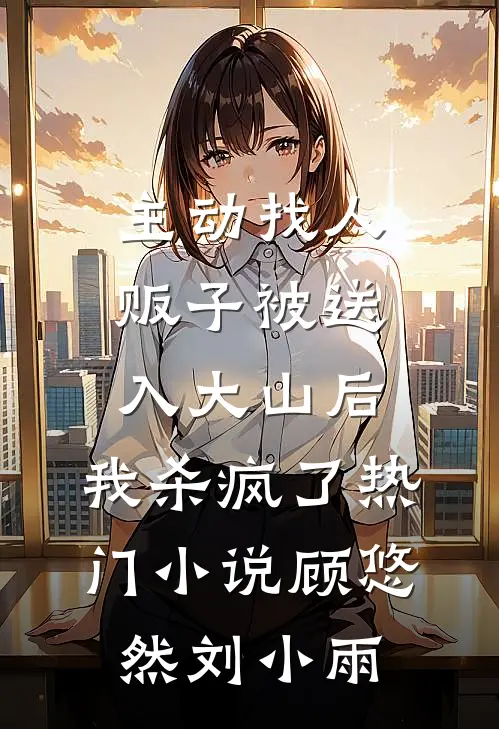 主动找人贩子被送入大山后，我杀疯了热门小说顾悠然刘小雨