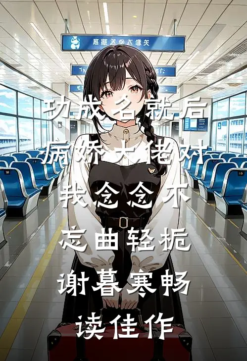 功成名就后,病娇大佬对我念念不忘 曲轻栀、谢暮寒畅读佳作