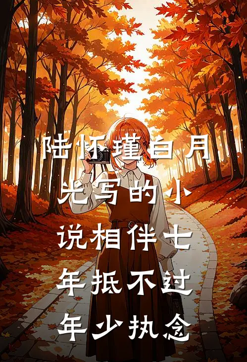 陆怀瑾白月光写的小说相伴七年抵不过年少执念