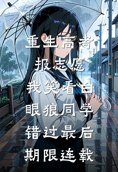 重生高考报志愿，我笑看白眼狼同学错过最后期限连载